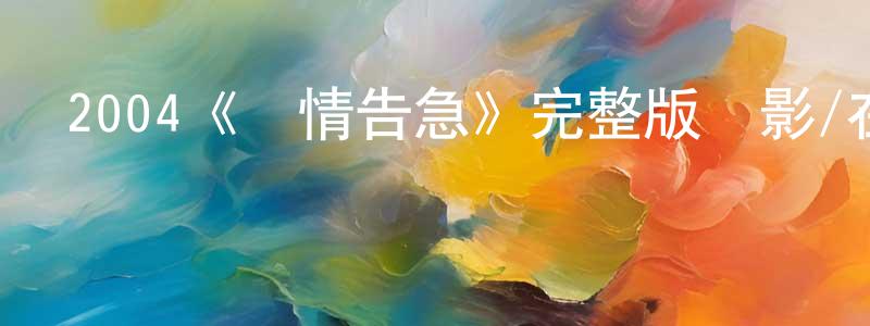 成楊的動漫綜藝大全,2004《戀情告急》完整版電影/在線觀看/百度云-美劇天堂